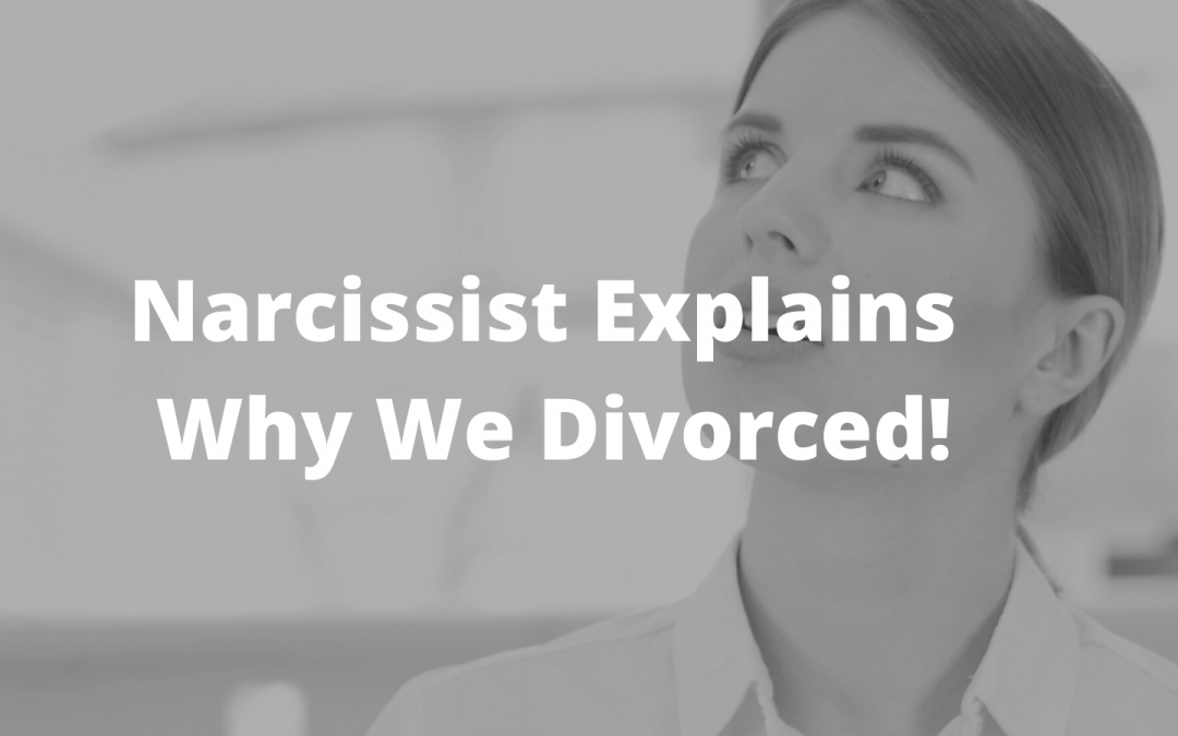 The Narcissist Explains Why We Divorced!