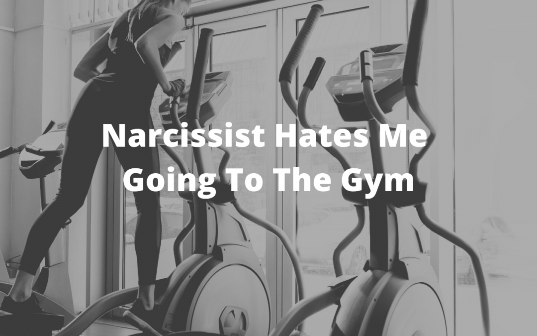 Narcissist Hates Me Going To The Gym